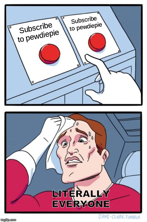 I can't decide!! | Subscribe to pewdiepie; Subscribe to pewdiepie; LITERALLY EVERYONE | image tagged in memes,two buttons | made w/ Imgflip meme maker