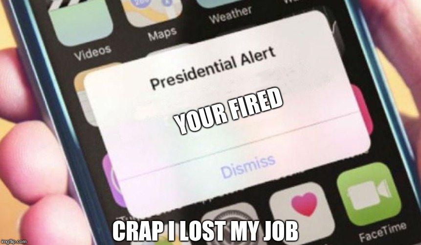 Presidential Alert Meme | YOUR FIRED; CRAP I LOST MY JOB | image tagged in memes,presidential alert | made w/ Imgflip meme maker