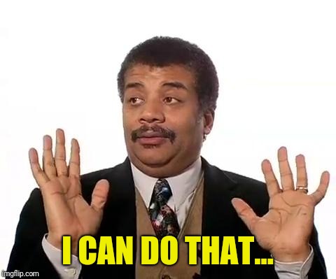 Neil Degrasse Tyson | I CAN DO THAT... | image tagged in neil degrasse tyson | made w/ Imgflip meme maker