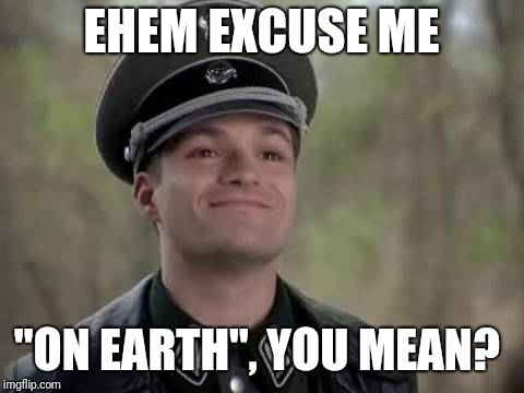 grammar nazi | EHEM EXCUSE ME "ON EARTH", YOU MEAN? | image tagged in grammar nazi | made w/ Imgflip meme maker