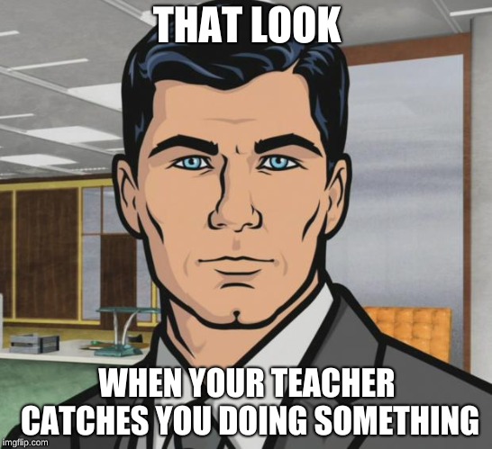 Archer | THAT LOOK; WHEN YOUR TEACHER CATCHES YOU DOING SOMETHING | image tagged in memes,archer | made w/ Imgflip meme maker