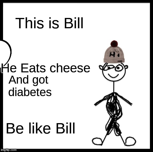 Be Like Bill Meme | This is Bill; He Eats cheese; And got diabetes; Be like Bill | image tagged in memes,be like bill | made w/ Imgflip meme maker