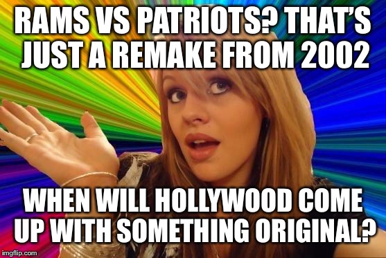 Super Bowl LIII | RAMS VS PATRIOTS? THAT’S JUST A REMAKE FROM 2002; WHEN WILL HOLLYWOOD COME UP WITH SOMETHING ORIGINAL? | image tagged in memes,dumb blonde,super bowl,patriots,rams,football | made w/ Imgflip meme maker