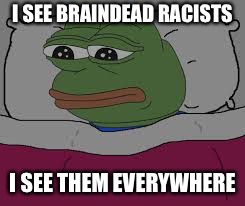 Sad pepe thinking  | I SEE BRAINDEAD RACISTS; I SEE THEM EVERYWHERE | image tagged in sad pepe thinking | made w/ Imgflip meme maker