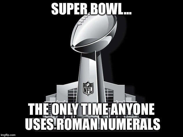 Super Bowl LIII | SUPER BOWL... THE ONLY TIME ANYONE USES ROMAN NUMERALS | image tagged in super bowl,football,nfl,patriots,rams,funny | made w/ Imgflip meme maker