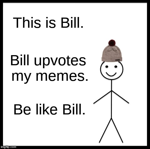 Be Like Bill Meme | This is Bill. Bill upvotes my memes. Be like Bill. | image tagged in memes,be like bill,upvotes,please upvote,FreeKarma4U | made w/ Imgflip meme maker