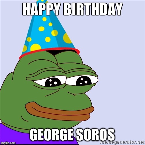 Yes I am Aware That It is Not George Soros’ Birthday | GEORGE SOROS | image tagged in brithday pepe | made w/ Imgflip meme maker