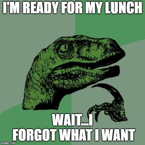 Philosoraptor | I'M READY FOR MY LUNCH; WAIT...I FORGOT WHAT I WANT | image tagged in memes,philosoraptor | made w/ Imgflip meme maker