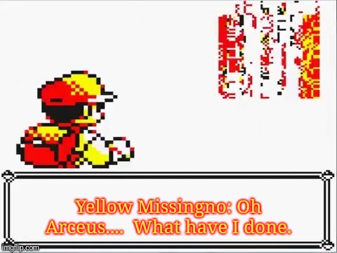 Oh Shit! Itsa Missingno. | Yellow Missingno: Oh Arceus....  What have I done. | image tagged in oh shit itsa missingno | made w/ Imgflip meme maker