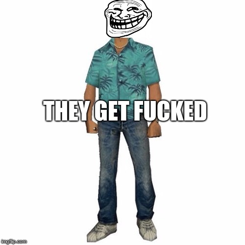 tommy vercetti | THEY GET F**KED | image tagged in tommy vercetti | made w/ Imgflip meme maker