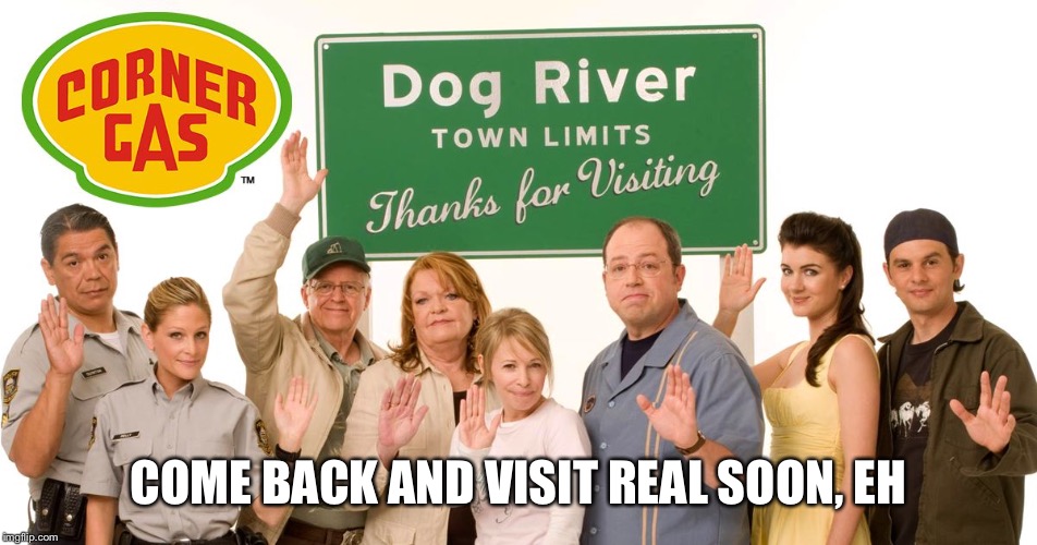 corner gas  | COME BACK AND VISIT REAL SOON, EH | image tagged in corner gas | made w/ Imgflip meme maker