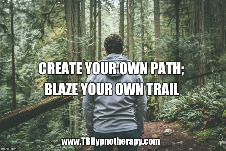 CREATE YOUR OWN PATH;; BLAZE YOUR OWN TRAIL; www.TBHypnotherapy.com | made w/ Imgflip meme maker