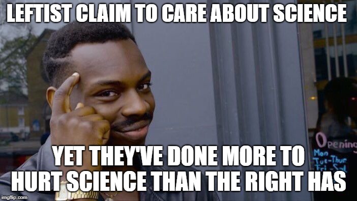 Roll Safe Think About It | LEFTIST CLAIM TO CARE ABOUT SCIENCE; YET THEY'VE DONE MORE TO HURT SCIENCE THAN THE RIGHT HAS | image tagged in memes,roll safe think about it,politics,science,liberal hypocrisy | made w/ Imgflip meme maker