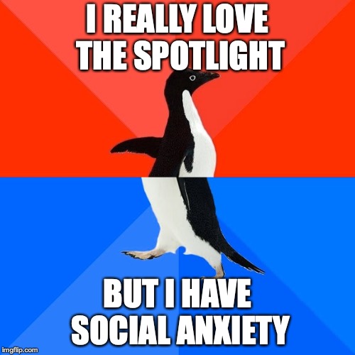 Socially Awesome Awkward Penguin Meme | I REALLY LOVE THE SPOTLIGHT; BUT I HAVE SOCIAL ANXIETY | image tagged in memes,socially awesome awkward penguin | made w/ Imgflip meme maker