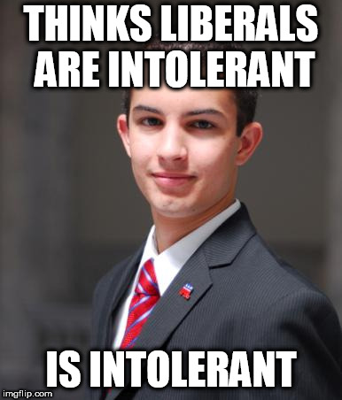 College Conservative  | THINKS LIBERALS ARE INTOLERANT; IS INTOLERANT | image tagged in college conservative,conservative logic,conservative bias,conservative hypocrisy,intolerance,intolerant | made w/ Imgflip meme maker
