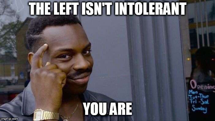 Roll Safe Think About It | THE LEFT ISN'T INTOLERANT; YOU ARE | image tagged in memes,roll safe think about it,left,intolerance,intolerant,leftism | made w/ Imgflip meme maker