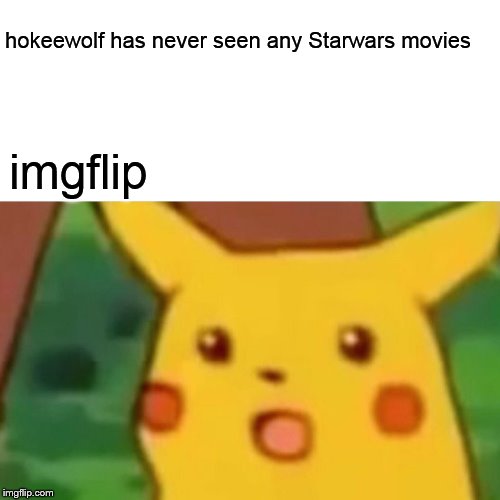 Surprised Pikachu | hokeewolf has never seen any Starwars movies; imgflip | image tagged in memes,surprised pikachu,sorry hokeewolf | made w/ Imgflip meme maker