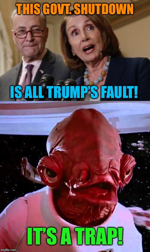 Stay Tuned... | THIS GOVT. SHUTDOWN; IS ALL TRUMP’S FAULT! IT’S A TRAP! | image tagged in government shutdown,president trump,democrats,its a trap | made w/ Imgflip meme maker