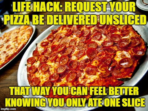 Good Guy Pizza - Life Hack, because Pizza | LIFE HACK: REQUEST YOUR PIZZA BE DELIVERED UNSLICED; THAT WAY YOU CAN FEEL BETTER KNOWING YOU ONLY ATE ONE SLICE | image tagged in pizza,life hack,pepperoni | made w/ Imgflip meme maker