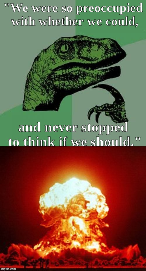 It wasn't an asteroid . . . .  | "We were so preoccupied with whether we could, and never stopped to think if we should." | image tagged in memes,philosoraptor | made w/ Imgflip meme maker