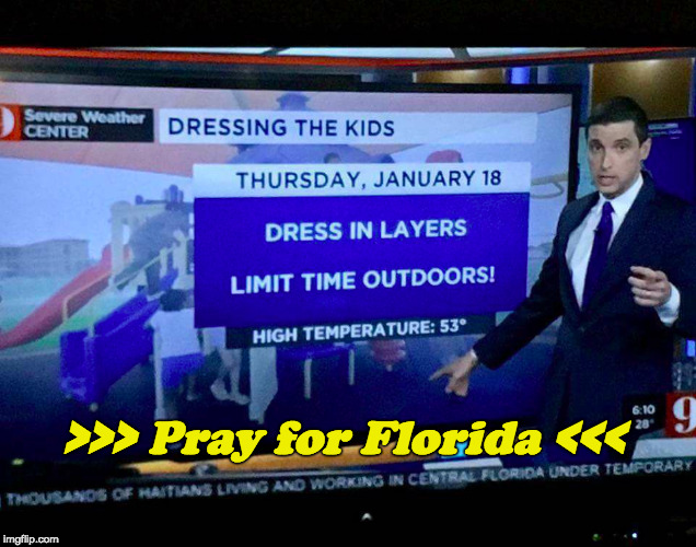 Oh, the humanity!  | >>> Pray for Florida <<< | image tagged in fun,cold weather | made w/ Imgflip meme maker