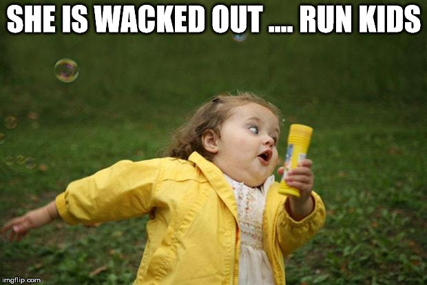 girl running | SHE IS WACKED OUT .... RUN KIDS | image tagged in girl running | made w/ Imgflip meme maker