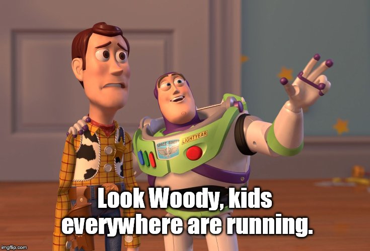 X, X Everywhere Meme | Look Woody, kids everywhere are running. | image tagged in memes,x x everywhere | made w/ Imgflip meme maker