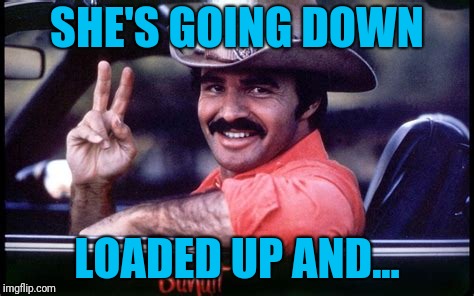 SHE'S GOING DOWN LOADED UP AND... | made w/ Imgflip meme maker