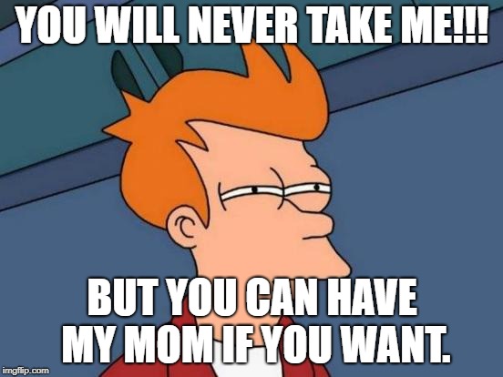 Futurama Fry Meme | YOU WILL NEVER TAKE ME!!! BUT YOU CAN HAVE MY MOM IF YOU WANT. | image tagged in memes,futurama fry | made w/ Imgflip meme maker
