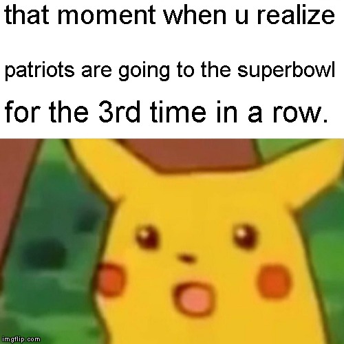 Surprised Pikachu Meme | that moment when u realize; patriots are going to the superbowl; for the 3rd time in a row. | image tagged in memes,surprised pikachu | made w/ Imgflip meme maker