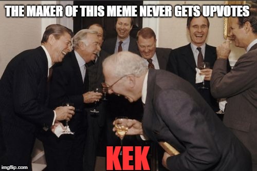 Laughing Men In Suits | THE MAKER OF THIS MEME NEVER GETS UPVOTES; KEK | image tagged in memes,laughing men in suits | made w/ Imgflip meme maker