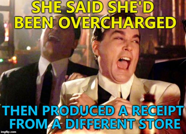 Customer:"I've been charged for 12 but I only bought 6" Cashier:"That's an Aldi receipt. This is Lidl..." | SHE SAID SHE'D BEEN OVERCHARGED; THEN PRODUCED A RECEIPT FROM A DIFFERENT STORE | image tagged in goodfellas laugh,memes,shopping | made w/ Imgflip meme maker