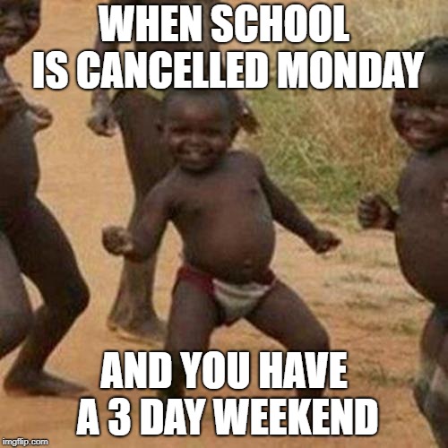 Third World Success Kid Meme | WHEN SCHOOL IS CANCELLED MONDAY; AND YOU HAVE A 3 DAY WEEKEND | image tagged in memes,third world success kid | made w/ Imgflip meme maker