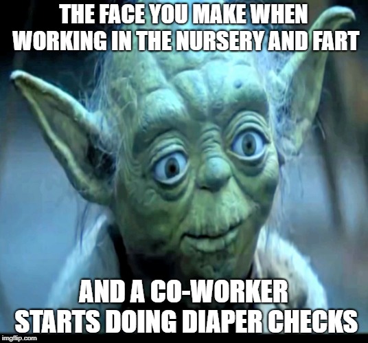 Just. Act. Natural. | THE FACE YOU MAKE WHEN WORKING IN THE NURSERY AND FART; AND A CO-WORKER STARTS DOING DIAPER CHECKS | image tagged in wide eyed yoda,yoda,star wars,baby,fart,farts | made w/ Imgflip meme maker