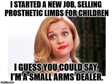 I STARTED A NEW JOB, SELLING PROSTHETIC LIMBS FOR CHILDREN; I GUESS YOU COULD SAY, I'M A SMALL ARMS DEALER. | image tagged in dumb blonde | made w/ Imgflip meme maker