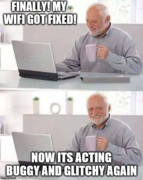 Hide the Pain Harold Meme | FINALLY! MY WIFI GOT FIXED! NOW ITS ACTING BUGGY AND GLITCHY AGAIN | image tagged in memes,hide the pain harold,funny,funny memes,wifi | made w/ Imgflip meme maker