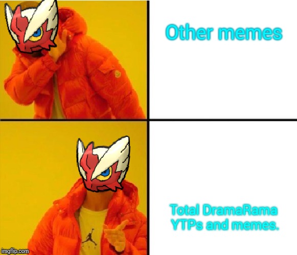 Other memes Total DramaRama YTPs and memes. | image tagged in blaze the blaziken drake meme | made w/ Imgflip meme maker