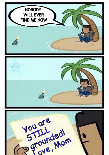 Island | NOBODY WILL EVER FIND ME NOW; You are
 STILL
 grounded! 
Love, Mom | image tagged in island | made w/ Imgflip meme maker