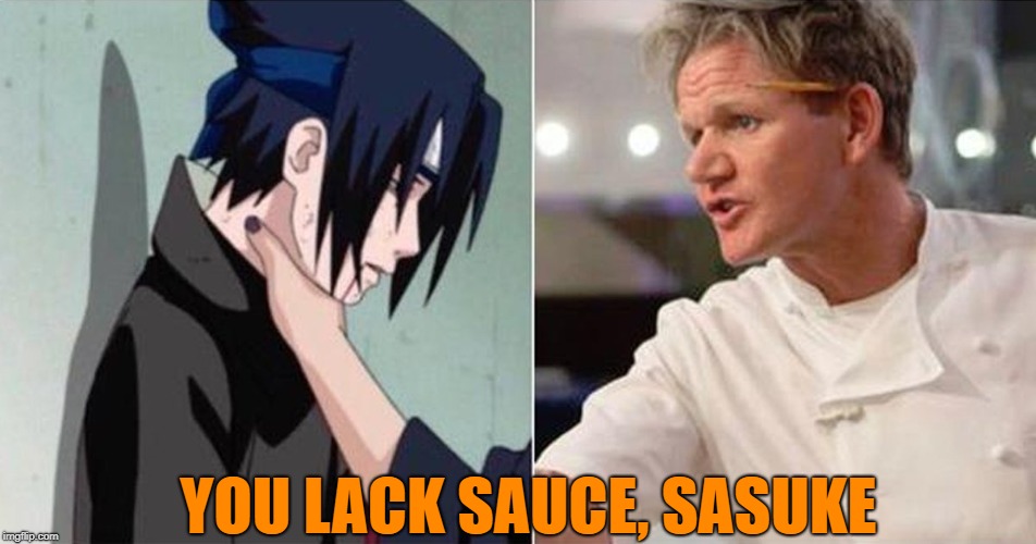 Just trying to spread the sasuke choke meme |  YOU LACK SAUCE, SASUKE | image tagged in gordon ramsey sasuke choke,memes,funny,lmao,sasuke choke,lol | made w/ Imgflip meme maker