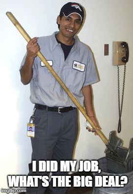 Janitor | I DID MY JOB, WHAT'S THE BIG DEAL? | image tagged in janitor | made w/ Imgflip meme maker