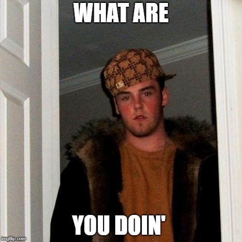 Scumbag Steve | WHAT ARE; YOU DOIN' | image tagged in memes,scumbag steve | made w/ Imgflip meme maker