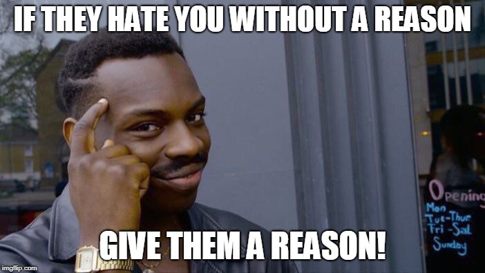 Roll Safe Think About It | IF THEY HATE YOU WITHOUT A REASON; GIVE THEM A REASON! | image tagged in memes,roll safe think about it | made w/ Imgflip meme maker