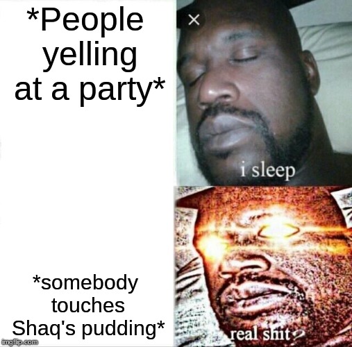 WHO BE TOUCHIN' MY PUDDIN'!?!? | *People yelling at a party*; *somebody touches Shaq's pudding* | image tagged in memes,sleeping shaq,pudding,shaq,party | made w/ Imgflip meme maker