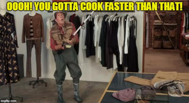 Ooo you almost had it | OOOH! YOU GOTTA COOK FASTER THAN THAT! | image tagged in ooo you almost had it | made w/ Imgflip meme maker