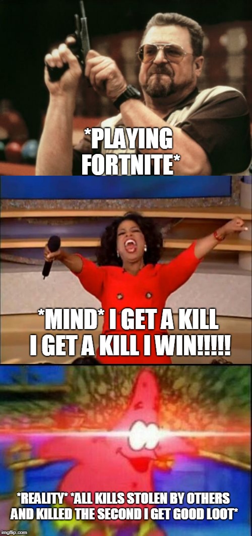 *PLAYING FORTNITE*; *MIND* I GET A KILL I GET A KILL I WIN!!!!! *REALITY* *ALL KILLS STOLEN BY OTHERS AND KILLED THE SECOND I GET GOOD LOOT* | image tagged in memes,am i the only one around here,oprah you get a,nani | made w/ Imgflip meme maker