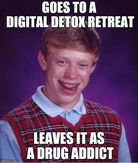 Bad Luck Brian Meme | GOES TO A DIGITAL DETOX RETREAT; LEAVES IT AS A DRUG ADDICT | image tagged in memes,bad luck brian | made w/ Imgflip meme maker