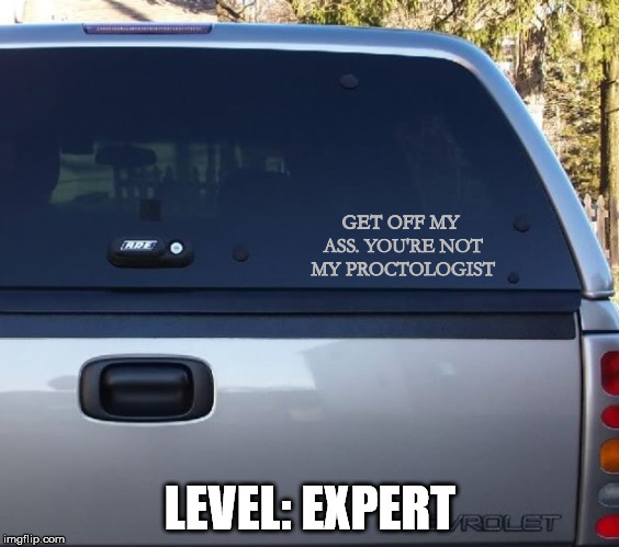 GET OFF MY ASS. YOU'RE NOT MY PROCTOLOGIST; LEVEL: EXPERT | image tagged in bumper sticker | made w/ Imgflip meme maker