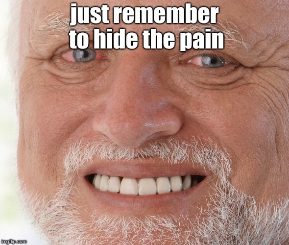 Hide the Pain Harold | just remember to hide the pain | image tagged in hide the pain harold | made w/ Imgflip meme maker