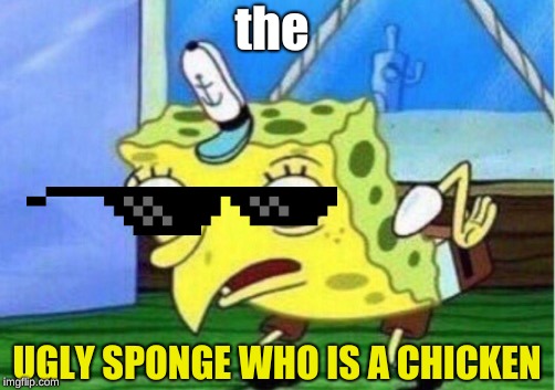 Mocking Spongebob | the; UGLY SPONGE WHO IS A CHICKEN | image tagged in memes,mocking spongebob | made w/ Imgflip meme maker