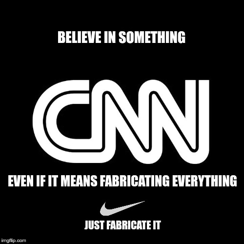 BELIEVE IN SOMETHING; EVEN IF IT MEANS FABRICATING EVERYTHING; JUST FABRICATE IT | image tagged in cnn bw | made w/ Imgflip meme maker